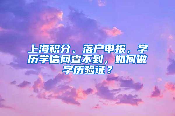 上海积分、落户申报，学历学信网查不到，如何做学历验证？