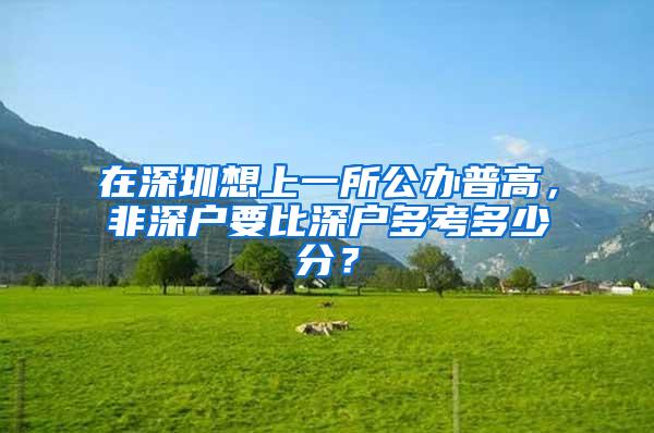 在深圳想上一所公办普高，非深户要比深户多考多少分？