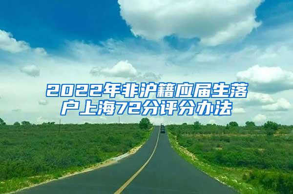 2022年非沪籍应届生落户上海72分评分办法