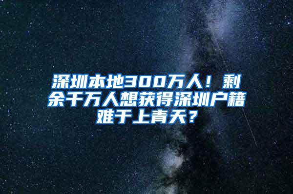 深圳本地300万人！剩余千万人想获得深圳户籍难于上青天？