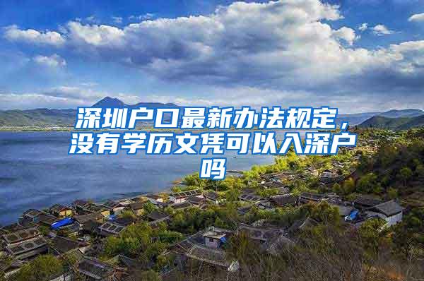 深圳户口最新办法规定，没有学历文凭可以入深户吗