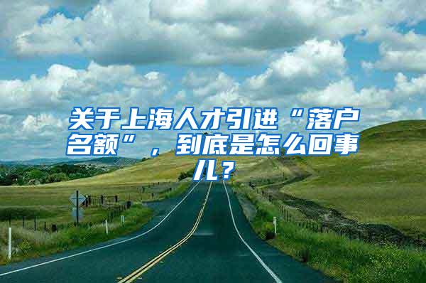 关于上海人才引进“落户名额”，到底是怎么回事儿？