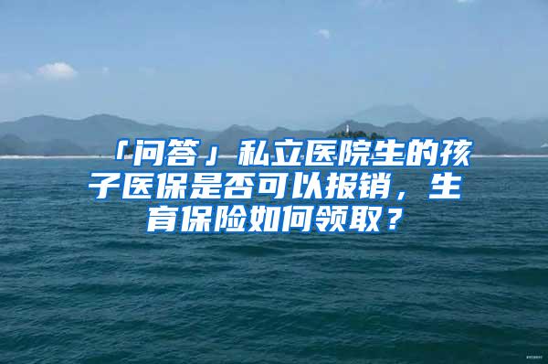 「问答」私立医院生的孩子医保是否可以报销，生育保险如何领取？