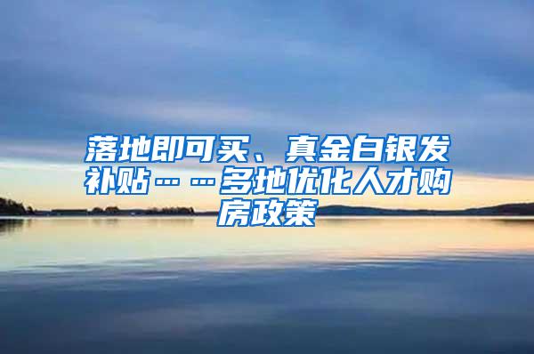 落地即可买、真金白银发补贴……多地优化人才购房政策