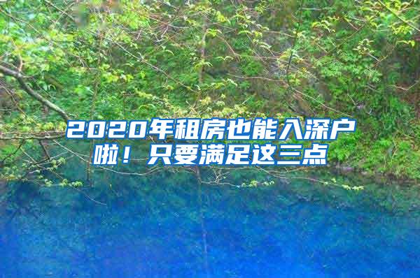 2020年租房也能入深户啦！只要满足这三点