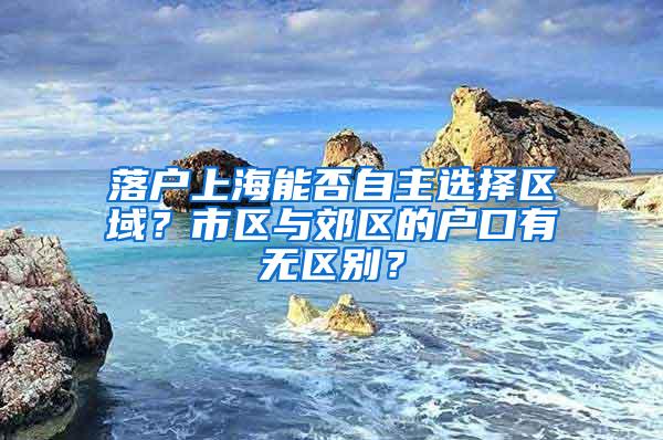 落户上海能否自主选择区域？市区与郊区的户口有无区别？