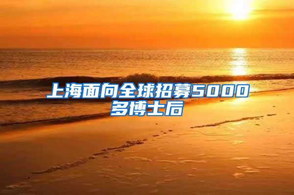 上海面向全球招募5000多博士后