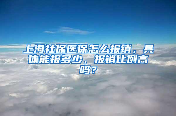 上海社保医保怎么报销，具体能报多少，报销比例高吗？