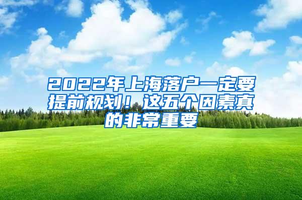 2022年上海落户一定要提前规划！这五个因素真的非常重要