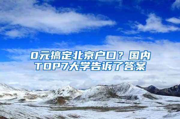 0元搞定北京户口？国内TOP7大学告诉了答案