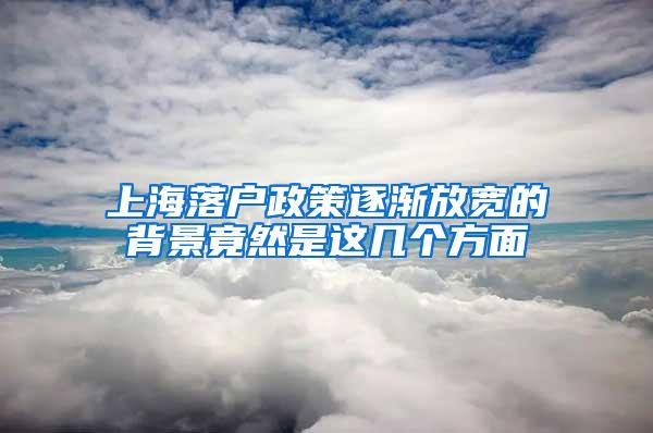 上海落户政策逐渐放宽的背景竟然是这几个方面