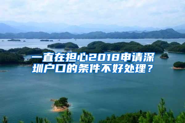 一直在担心2018申请深圳户口的条件不好处理？