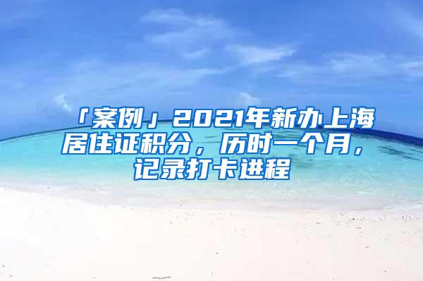 「案例」2021年新办上海居住证积分，历时一个月，记录打卡进程