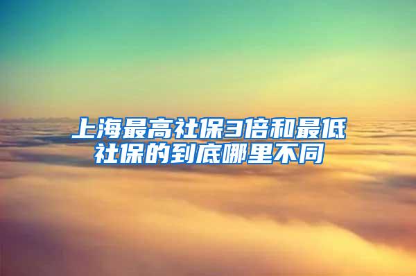 上海最高社保3倍和最低社保的到底哪里不同