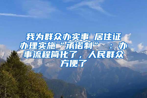 我为群众办实事│居住证办理实施“承诺制” ：办事流程简化了，人民群众方便了