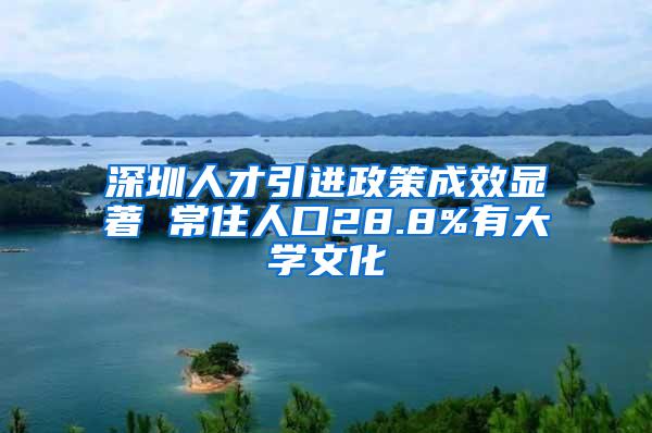 深圳人才引进政策成效显著 常住人口28.8%有大学文化