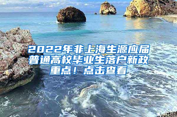 2022年非上海生源应届普通高校毕业生落户新政重点！点击查看