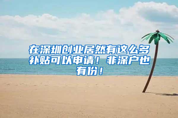 在深圳创业居然有这么多补贴可以申请！非深户也有份！