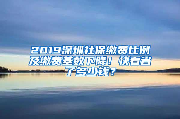 2019深圳社保缴费比例及缴费基数下降！快看省了多少钱？