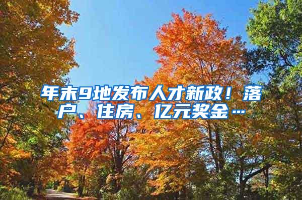 年末9地发布人才新政！落户、住房、亿元奖金…