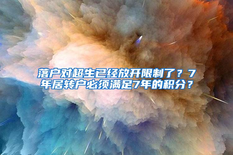 落户对超生已经放开限制了？7年居转户必须满足7年的积分？