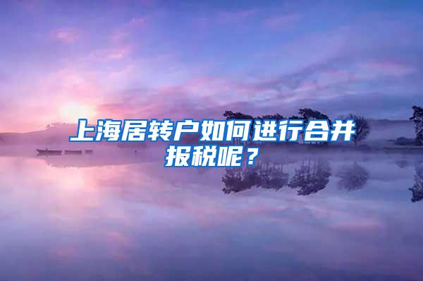 上海居转户如何进行合并报税呢？