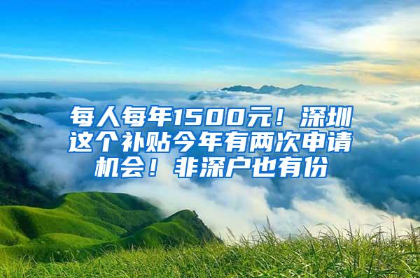 每人每年1500元！深圳这个补贴今年有两次申请机会！非深户也有份