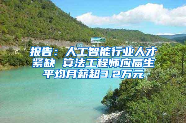 报告：人工智能行业人才紧缺 算法工程师应届生平均月薪超3.2万元