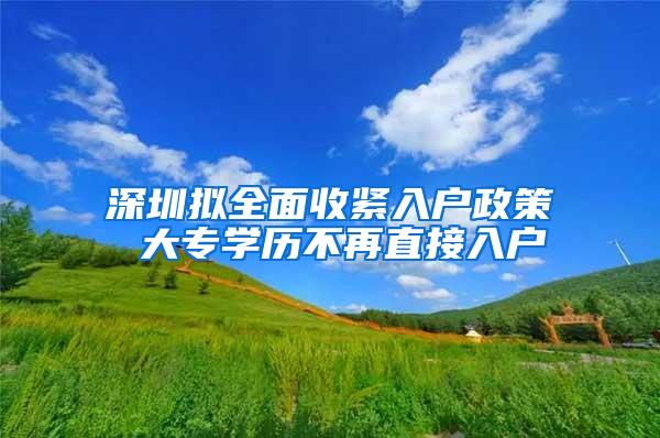 深圳拟全面收紧入户政策 大专学历不再直接入户