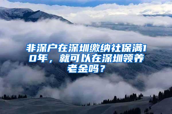 非深户在深圳缴纳社保满10年，就可以在深圳领养老金吗？