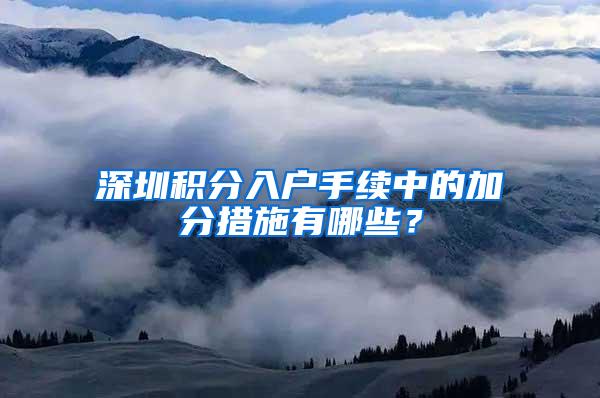 深圳积分入户手续中的加分措施有哪些？