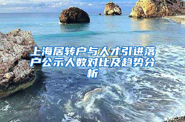 上海居转户与人才引进落户公示人数对比及趋势分析