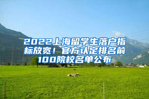 2022上海留学生落户指标放宽！官方认定排名前100院校名单公布