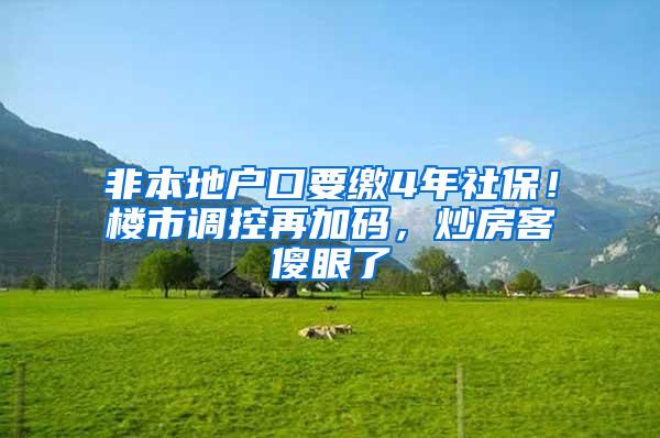 非本地户口要缴4年社保！楼市调控再加码，炒房客傻眼了