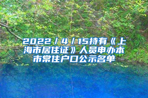 2022／4／15持有《上海市居住证》人员申办本市常住户口公示名单