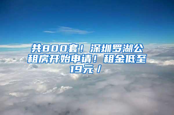 共800套！深圳罗湖公租房开始申请！租金低至19元／㎡