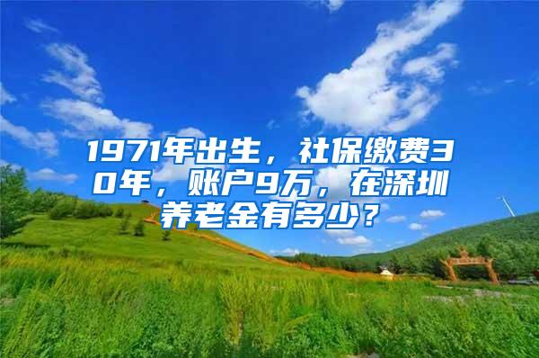 1971年出生，社保缴费30年，账户9万，在深圳养老金有多少？