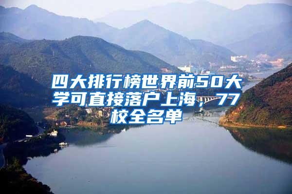 四大排行榜世界前50大学可直接落户上海，77校全名单