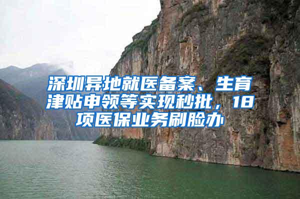 深圳异地就医备案、生育津贴申领等实现秒批，18项医保业务刷脸办