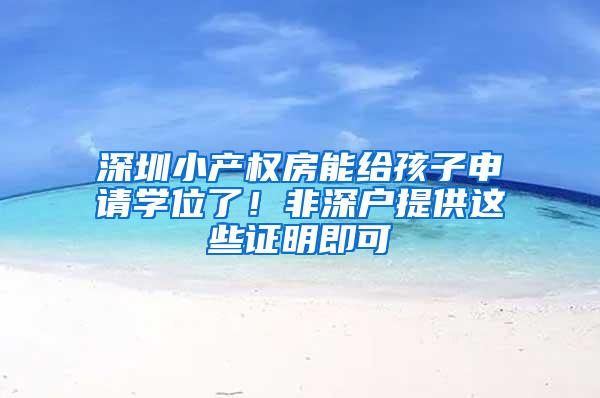 深圳小产权房能给孩子申请学位了！非深户提供这些证明即可