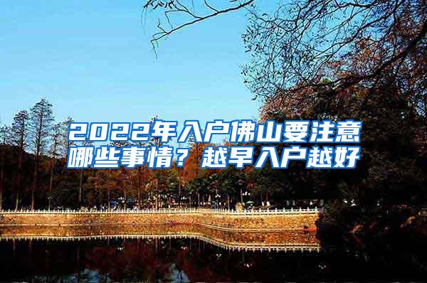 2022年入户佛山要注意哪些事情？越早入户越好