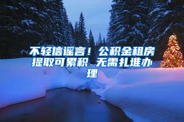 不轻信谣言！公积金租房提取可累积 无需扎堆办理