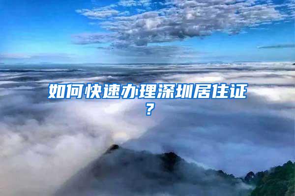 如何快速办理深圳居住证？