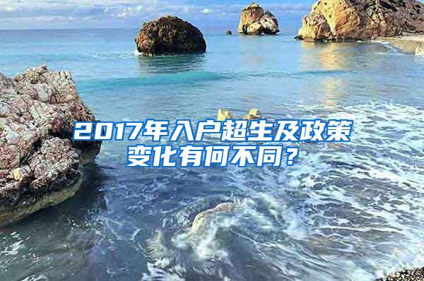 2017年入户超生及政策变化有何不同？