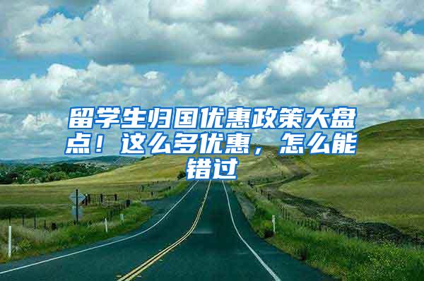 留学生归国优惠政策大盘点！这么多优惠，怎么能错过