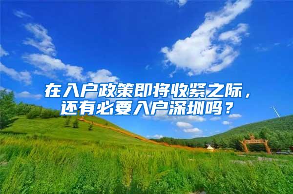 在入户政策即将收紧之际，还有必要入户深圳吗？