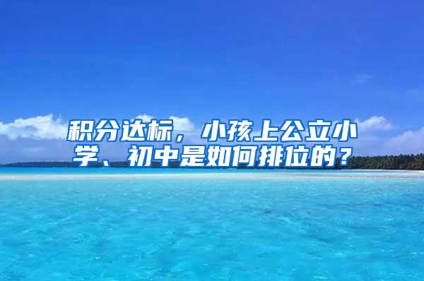 积分达标，小孩上公立小学、初中是如何排位的？