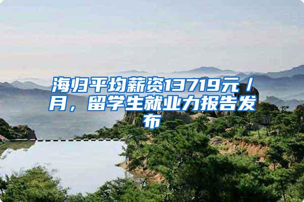 海归平均薪资13719元／月，留学生就业力报告发布