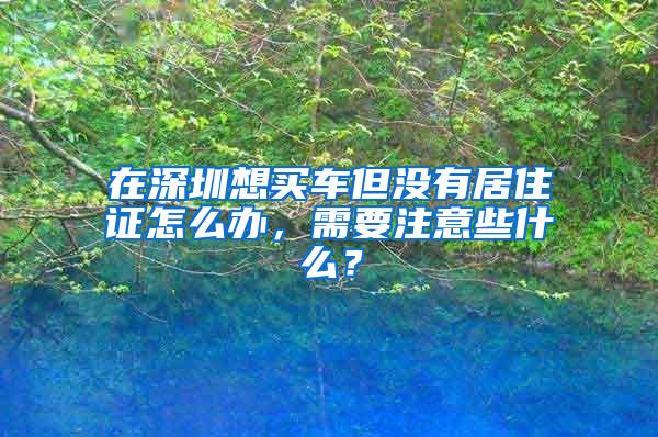 在深圳想买车但没有居住证怎么办，需要注意些什么？