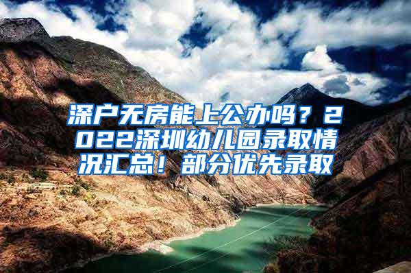 深户无房能上公办吗？2022深圳幼儿园录取情况汇总！部分优先录取